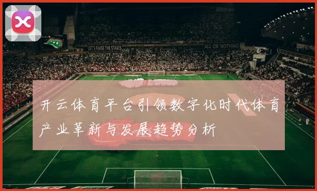 开云体育平台引领数字化时代体育产业革新与发展趋势分析