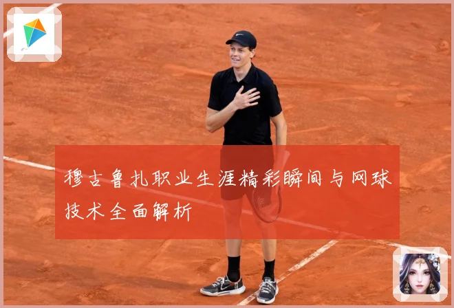穆古鲁扎职业生涯精彩瞬间与网球技术全面解析