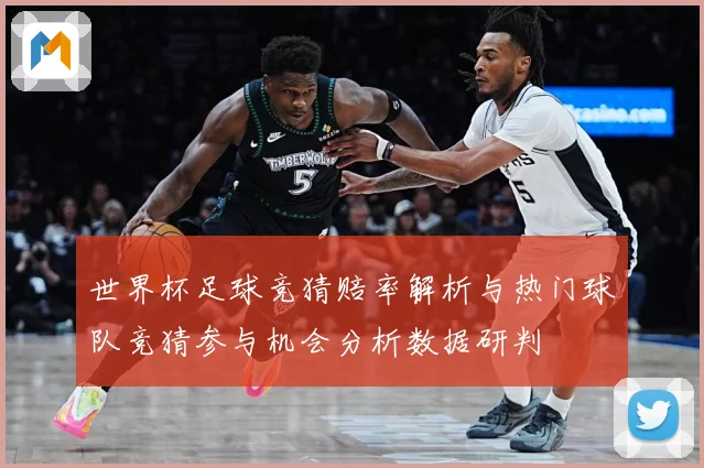 世界杯足球竞猜赔率解析与热门球队竞猜参与机会分析数据研判