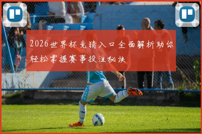 2026世界杯竞猜入口全面解析助你轻松掌握赛事投注秘诀