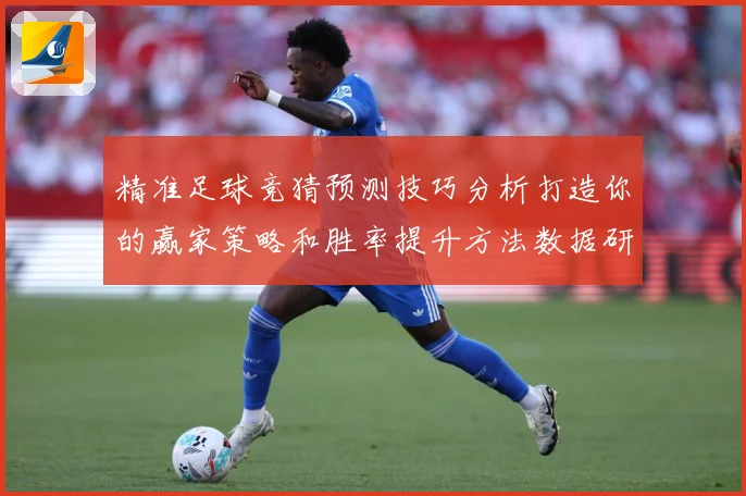精准足球竞猜预测技巧分析打造你的赢家策略和胜率提升方法数据研判