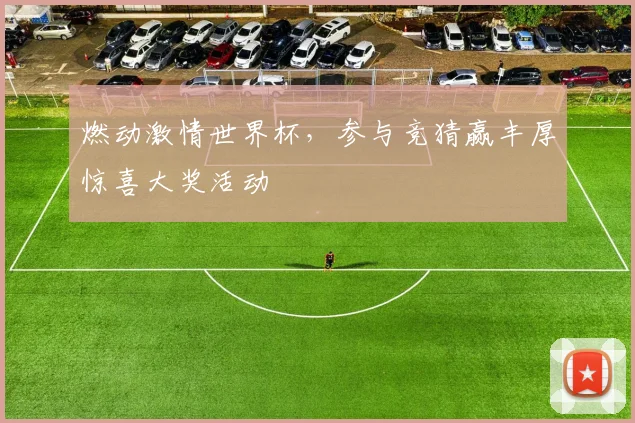 燃动激情世界杯，参与竞猜赢丰厚惊喜大奖活动