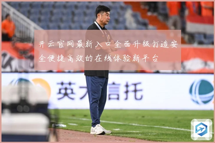 开云官网最新入口全面升级打造安全便捷高效的在线体验新平台
