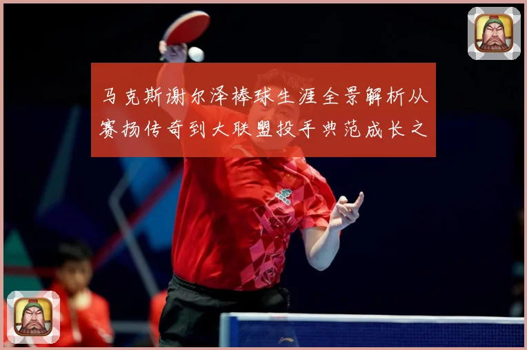 马克斯谢尔泽棒球生涯全景解析从赛扬传奇到大联盟投手典范成长之路
