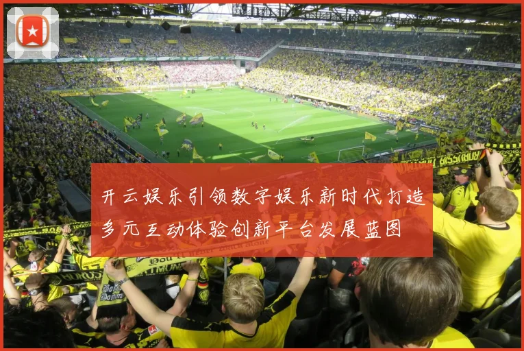 开云娱乐引领数字娱乐新时代打造多元互动体验创新平台发展蓝图