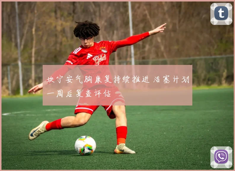坎宁安气胸康复持续推进 活塞计划一周后复查评估