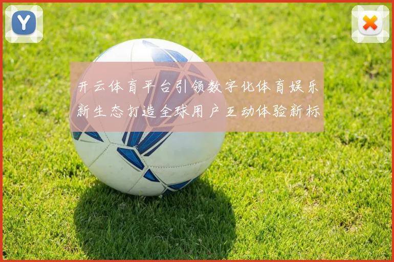 开云体育平台引领数字化体育娱乐新生态打造全球用户互动体验新标杆