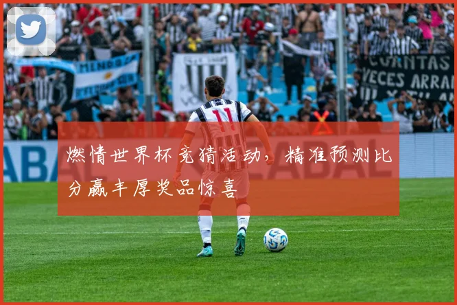 燃情世界杯竞猜活动，精准预测比分赢丰厚奖品惊喜