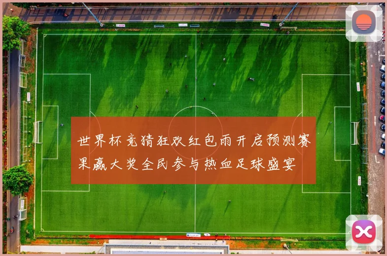 世界杯竞猜狂欢红包雨开启预测赛果赢大奖全民参与热血足球盛宴