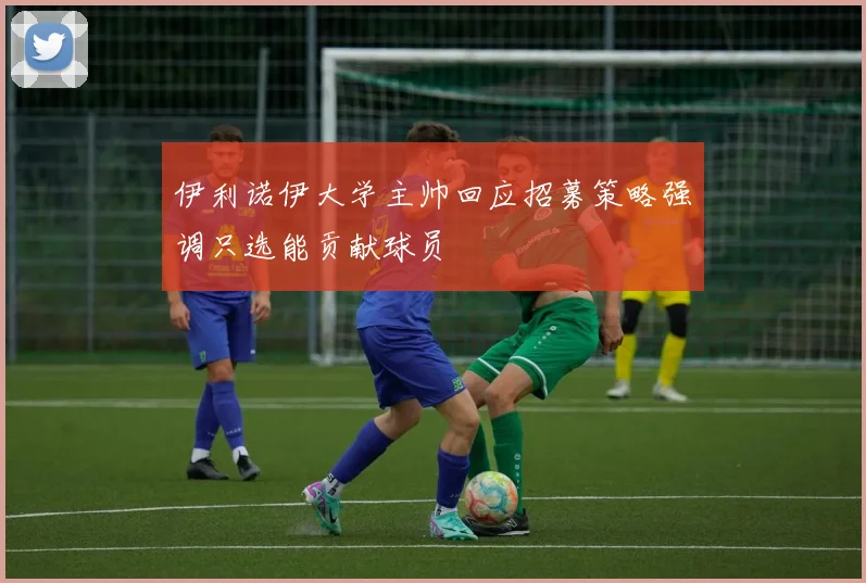 伊利诺伊大学主帅回应招募策略强调只选能贡献球员