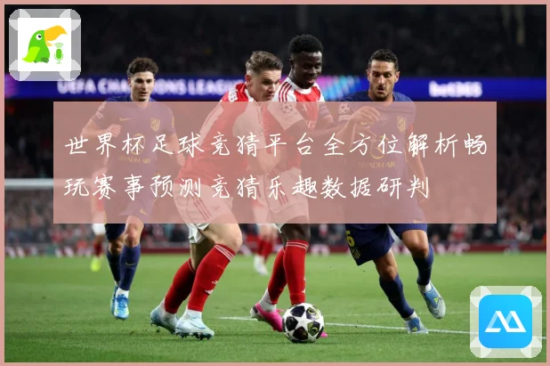 世界杯足球竞猜平台全方位解析畅玩赛事预测竞猜乐趣数据研判
