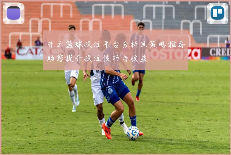 开云篮球投注平台分析及策略推荐助您提升投注技巧与收益