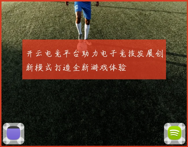 开云电竞平台助力电子竞技发展创新模式打造全新游戏体验