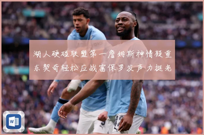 湖人硬碰联盟第一詹姆斯神情凝重东契奇轻松应战富保罗发声力挺老詹澄清质疑