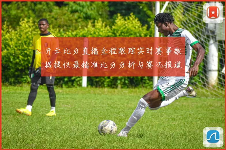 开云比分直播全程跟踪实时赛事数据提供最精准比分分析与赛况报道