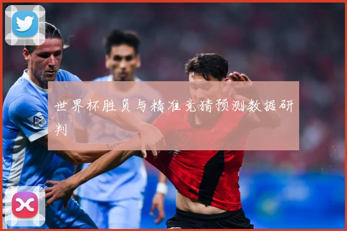 世界杯胜负与精准竞猜预测数据研判