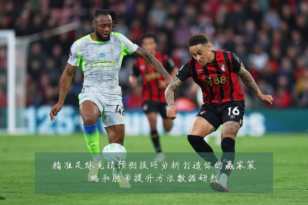 精准足球竞猜预测技巧分析打造你的赢家策略和胜率提升方法数据研判