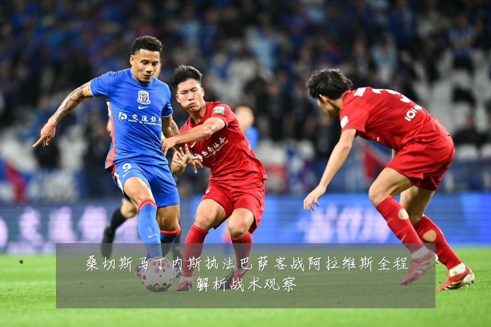 桑切斯马丁内斯执法巴萨客战阿拉维斯全程解析战术观察