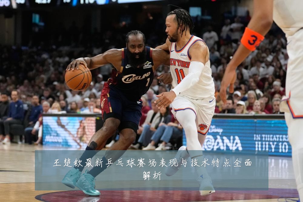 王楚钦最新乒乓球赛场表现与技术特点全面解析