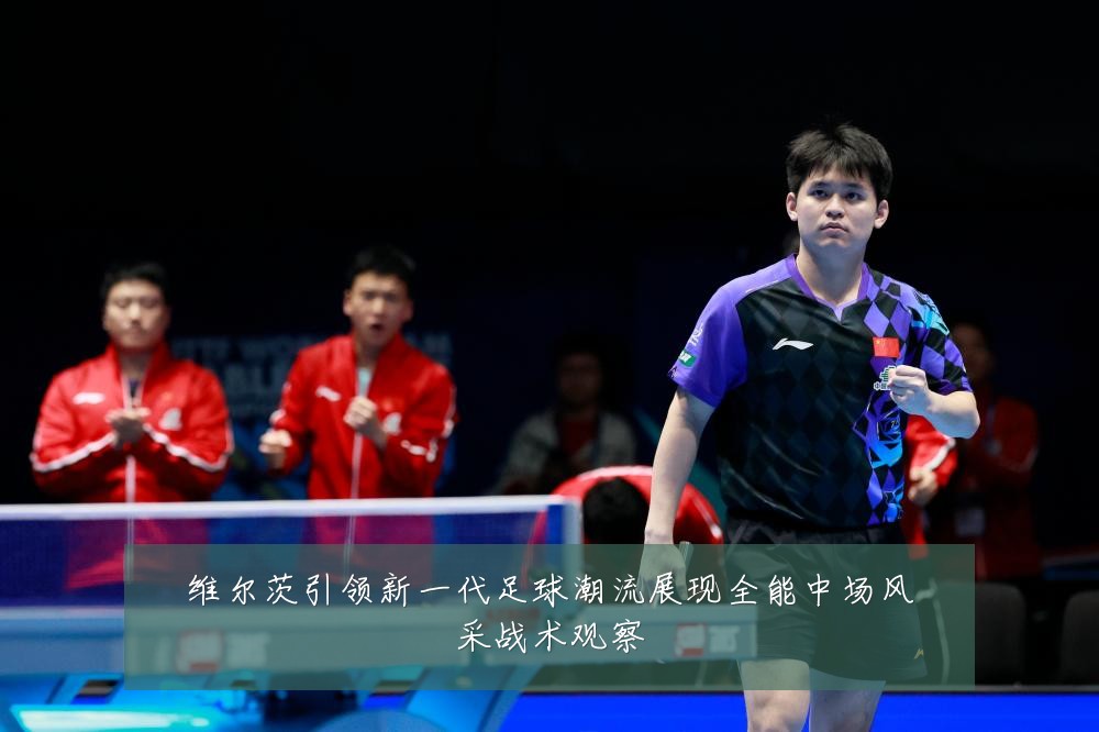维尔茨引领新一代足球潮流展现全能中场风采战术观察